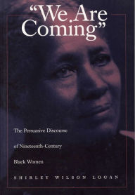 Title: We Are Coming: The Persuasive Discourse of Nineteenth-Century Black Women / Edition 1, Author: Shirley Wilson Logan