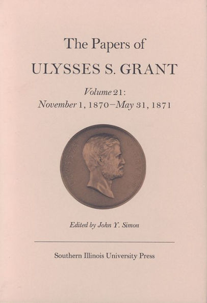 The Papers of Ulysses S. Grant, Volume 21: November 1, 1870 - May 31, 1871