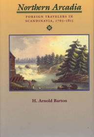 Title: Northern Arcadia: Foreign Travelers in Scandinavia, 1765-1815, Author: H. Arnold Barton