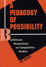 Title: A Pedagogy of Possibility: Bakhtinian Perspectives on Composition Studies / Edition 1, Author: Kay Halasek