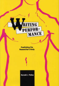 Title: Writing Performance: Poeticizing the Researcher's Body / Edition 1, Author: Ronald J. Pelias