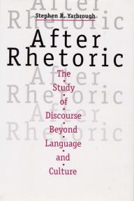 Title: After Rhetoric: The Study of Discourse Beyond Language and Culture, Author: Stephen R Yarbrough