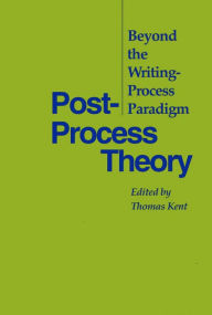 Title: Post-Process Theory: Beyond the Writing-Process Paradigm / Edition 1, Author: Thomas Kent