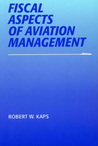 Title: Fiscal Aspects of Aviation Management / Edition 3, Author: Robert W. Kaps