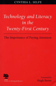 Title: Technology and Literacy in the Twenty-First Century: The Importance of Paying Attention / Edition 1, Author: Cynthia L. Selfe