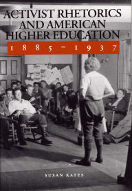 Title: Activist Rhetorics and American Higher Education, 1885-1937 / Edition 3, Author: Susan Kates