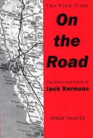 Title: The View From On the Road: The Rhetorical Vision of Jack Kerouac, Author: Omar Swartz