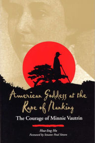 Title: American Goddess at the Rape of Nanking: The Courage of Minnie Vautrin, Author: Hua-ling Hu