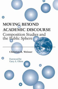 Title: Moving Beyond Academic Discourse: Composition Studies and the Public Sphere / Edition 3, Author: Christian R Weisser PhD