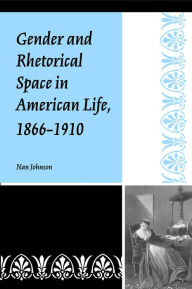 Title: Gender and Rhetorical Space in American Life, 1866-1910 / Edition 3, Author: Nan Johnson