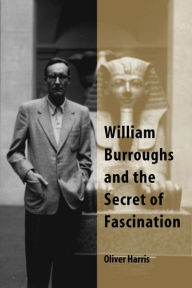 Title: William Burroughs and the Secret of Fascination, Author: Oliver Harris