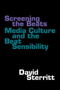 Title: Screening the Beats: Media Culture and the Beat Sensibility, Author: David Sterritt