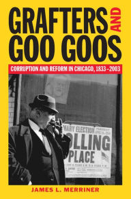 Title: Grafter and Goo Goos: Corruption and Reform in Chicago, 1833-2003 / Edition 3, Author: James L. Merriner