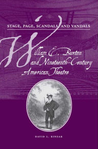 Title: Stage, Page, and Scandals, and Vandals: William E. Burton and Nineteenth-Century American Theatre, Author: David L Rinear