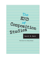 Title: The End of Composition Studies: Improving Writing Instruction in American Colleges and Universities / Edition 3, Author: David W Smit