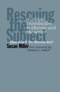 Title: Rescuing the Subject: A Critical Introduction to Rhetoric and the Writer / Edition 3, Author: Susan Miller