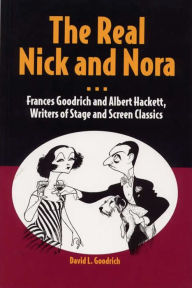 Title: The Real Nick and Nora: Frances Goodrich and Albert Hackett, Writers of Stage and Screen Classics, Author: David L Goodrich