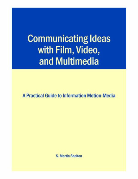 Communicating Ideas with Film, Video, and Multimedia: A Practical Guide to Information Motion-Media / Edition 3