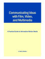 Communicating Ideas with Film, Video, and Multimedia: A Practical Guide to Information Motion-Media / Edition 3