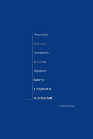 Title: Twentieth-Century American Success Rhetoric: How to Construct a Suitable Self / Edition 3, Author: John Ramage