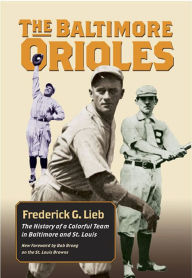 Title: The Baltimore Orioles: The History of a Colorful Team in Baltimore and St. Louis, Author: Frederick G. Lieb