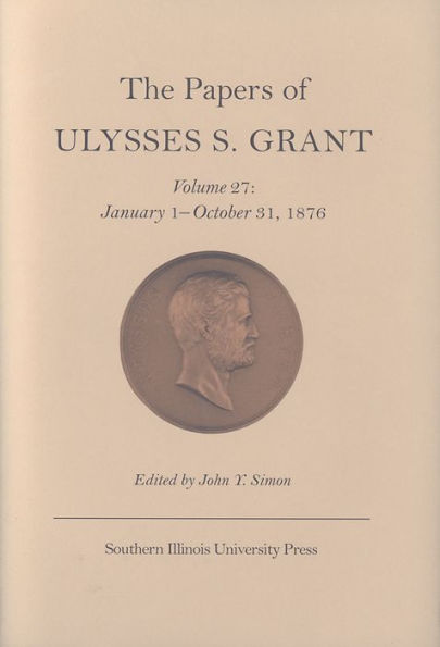 The Papers of Ulysses S. Grant, Volume 27: January 1 - October 31, 1876 / Edition 3