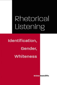 Title: Rhetorical Listening: Identification, Gender, Whiteness, Author: Krista Ratcliffe