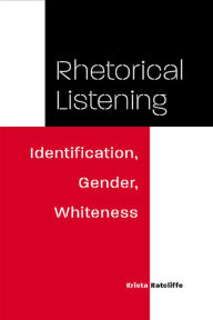 Title: Rhetorical Listening: Identification, Gender, Whiteness / Edition 3, Author: Krista Ratcliffe
