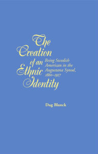 Title: The Creation of an Ethnic Identity: Being Swedish American in the Augustana Synod, 1860-1917 / Edition 3, Author: Dag Blanck