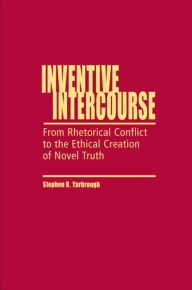 Title: Inventive Intercourse: From Rhetorical Conflict to the Ethical Creation of Novel Truth / Edition 3, Author: Stephen R Yarbrough