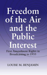 Title: Freedom of the Air and the Public Interest: First Amendment Rights in Broadcasting To 1935 / Edition 3, Author: Louise M Benjamin