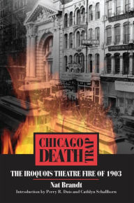 Title: Chicago Death Trap: The Iroquois Theatre Fire of 1903, Author: Nat Brandt