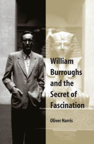 Title: William Burroughs and the Secret of Fascination, Author: Oliver Harris