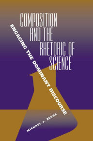 Title: Composition and the Rhetoric of Science: Engaging the Dominant Discourse / Edition 3, Author: Michael J Zerbe