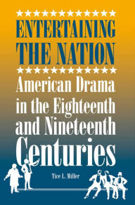 Title: Entertaining the Nation: American Drama in the Eighteenth and Nineteenth Centuries, Author: Tice L. Miller