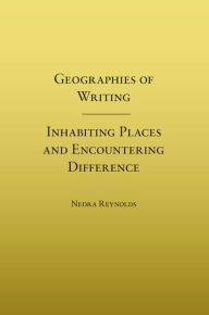 Title: Geographies of Writing: Inhabiting Places and Encountering Difference / Edition 3, Author: Nedra Reynolds