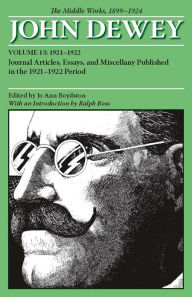 Title: The Middle Works of John Dewey, Volume 13, 1899 - 1924: Journal Articles, Essays, and Miscellany Published in the 1921-1922 Period, Author: John Dewey