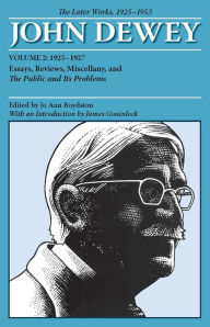 Title: The Later Works of John Dewey, Volume 2, 1925 - 1953: 1925-1927, Essays, Reviews, Miscellany, and the Public and Its Problems, Author: John Dewey