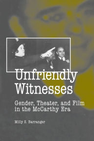 Title: Unfriendly Witnesses: Gender, Theater, and Film in the McCarthy Era, Author: Milly S. Barranger