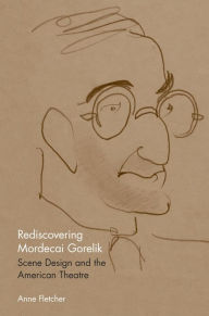 Title: Rediscovering Mordecai Gorelik: Scene Design and the American Theatre, Author: Anne Fletcher