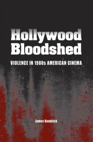 Title: Hollywood Bloodshed: Violence in 1980s American Cinema / Edition 2, Author: James Kendrick