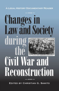 Title: Changes in Law and Society during the Civil War and Reconstruction: A Legal History Documentary Reader / Edition 2, Author: Christian G. Samito