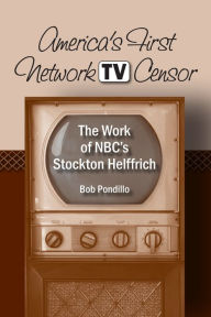 Title: America's First Network TV Censor: The Work of NBC's Stockton Helffrich, Author: Robert Pondillo