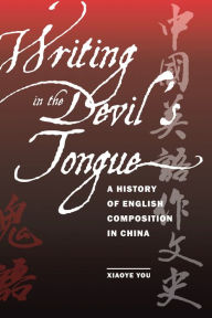 Title: Writing in the Devil's Tongue: A History of English Composition in China, Author: Xiaoye You