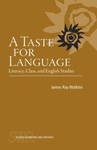 Title: A Taste for Language: Literacy, Class, and English Studies / Edition 2, Author: James Ray Watkins Jr.