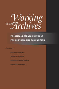 Title: Working in the Archives: Practical Research Methods for Rhetoric and Composition / Edition 2, Author: Alexis E. Ramsey