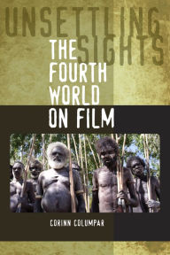 Title: Unsettling Sights: The Fourth World on Film, Author: Corinn Columpar