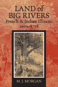 Title: Land of Big Rivers: French and Indian Illinois, 1699-1778, Author: M. J. Morgan