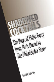 Title: Shadowed Cocktails: The Plays of Philip Barry from Paris Bound to The Philadelphia Story, Author: Donald R. Anderson