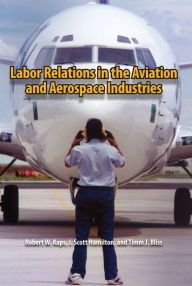 Title: Labor Relations in the Aviation and Aerospace Industries, Author: Robert W. Kaps